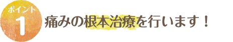 痛みの根本治療を行います！